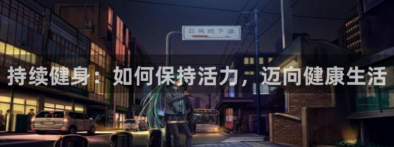 持续健身：如何保持活力，迈向健康生活