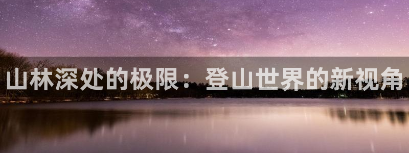 山林深处的极限：登山世界的新视角