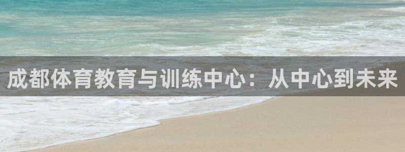成都体育教育与训练中心：从中心到未来